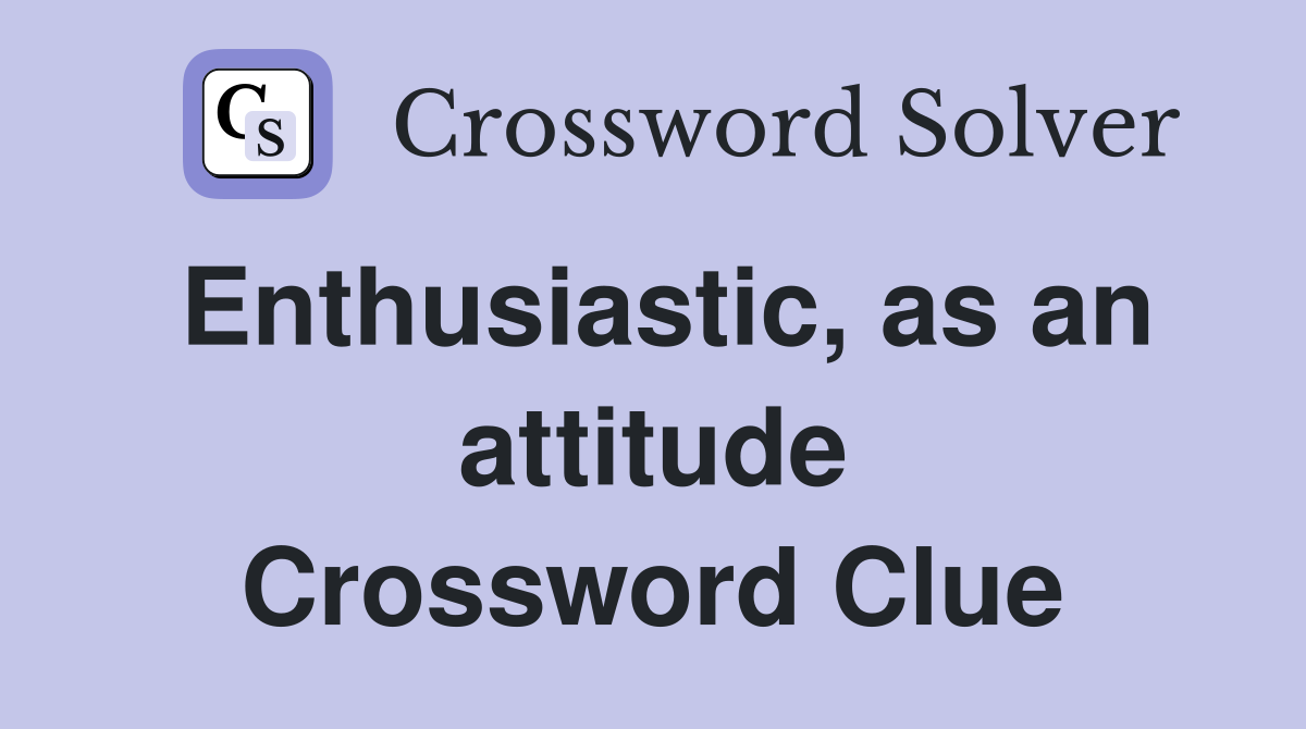 Enthusiastic, as an attitude Crossword Clue Answers Crossword Solver